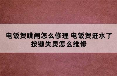 电饭煲跳闸怎么修理 电饭煲进水了按键失灵怎么维修